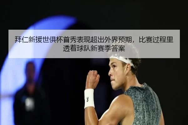 拜仁新援世俱杯首秀表现超出外界预期，比赛过程里透着球队新赛季答案